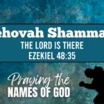Jehovah Shammah  – The Lord is There